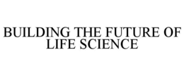 BUILDING THE FUTURE OF LIFE SCIENCE trademark