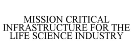 MISSION CRITICAL INFRASTRUCTURE FOR THELIFE SCIENCE INDUSTRY trademark