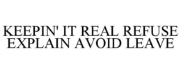 KEEPIN' IT REAL REFUSE EXPLAIN AVOID LEAVE trademark