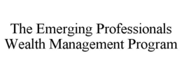 THE EMERGING PROFESSIONALS WEALTH MANAGEMENT PROGRAM trademark
