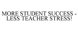 MORE STUDENT SUCCESS - LESS TEACHER STRESS! trademark