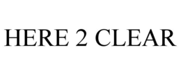 HERE 2 CLEAR trademark