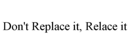 DON'T REPLACE IT, RELACE IT trademark