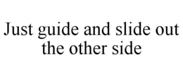 JUST GUIDE AND SLIDE OUT THE OTHER SIDE trademark