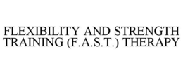FLEXIBILITY AND STRENGTH TRAINING (F.A.S.T.) THERAPY trademark
