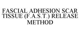 FASCIAL ADHESION SCAR TISSUE (F.A.S.T.) RELEASE METHOD trademark
