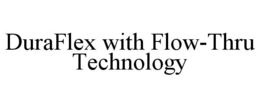 DURAFLEX WITH FLOW-THRU TECHNOLOGY trademark