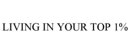 LIVING IN YOUR TOP 1% trademark