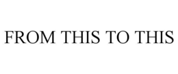 FROM THIS TO THIS trademark