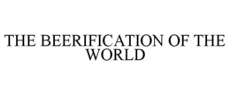 THE BEERIFICATION OF THE WORLD trademark