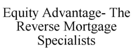 EQUITY ADVANTAGE- THE REVERSE MORTGAGE SPECIALISTS trademark