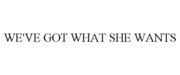WE'VE GOT WHAT SHE WANTS trademark
