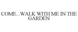 COME...WALK WITH ME IN THE GARDEN trademark