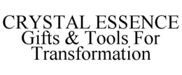 CRYSTAL ESSENCE GIFTS & TOOLS FOR TRANSFORMATION trademark