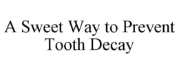 A SWEET WAY TO PREVENT TOOTH DECAY trademark