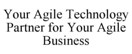 YOUR AGILE TECHNOLOGY PARTNER FOR YOUR AGILE BUSINESS trademark