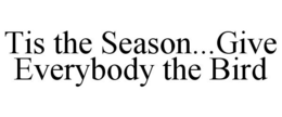 TIS THE SEASON...GIVE EVERYBODY THE BIRD trademark