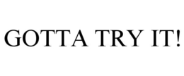 GOTTA TRY IT! trademark