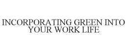 INCORPORATING GREEN INTO YOUR WORK LIFE trademark