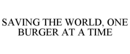 SAVING THE WORLD, ONE BURGER AT A TIME trademark
