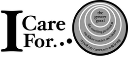 I CARE FOR...THE GREATER GOOD THE COACHING PROFESSION MY FELLOW COACHES AND CLIENTS MYSELF, MY CAREER, MY WELL-BEING trademark