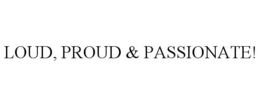 LOUD, PROUD & PASSIONATE! trademark