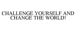 CHALLENGE YOURSELF AND CHANGE THE WORLD! trademark