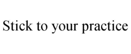 STICK TO YOUR PRACTICE trademark