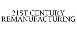 21ST CENTURY REMANUFACTURING trademark