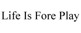 LIFE IS FORE PLAY trademark