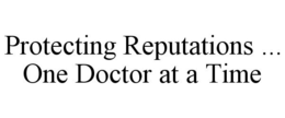 PROTECTING REPUTATIONS ... ONE DOCTOR AT A TIME trademark