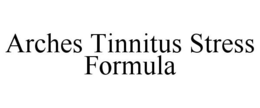 ARCHES TINNITUS STRESS FORMULA trademark