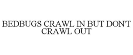 BEDBUGS CRAWL IN BUT DON'T CRAWL OUT trademark