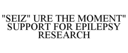 "SEIZ" URE THE MOMENT" SUPPORT FOR EPILEPSY RESEARCH trademark