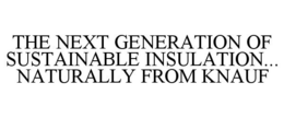 THE NEXT GENERATION OF SUSTAINABLE INSULATION... NATURALLY FROM KNAUF trademark