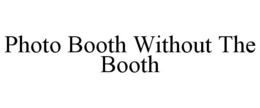 PHOTO BOOTH WITHOUT THE BOOTH trademark