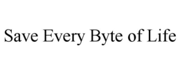 SAVE EVERY BYTE OF LIFE trademark