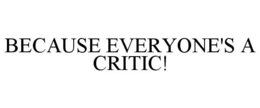 BECAUSE EVERYONE'S A CRITIC! trademark
