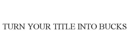 TURN YOUR TITLE INTO BUCKS trademark