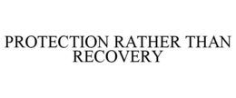 PROTECTION RATHER THAN RECOVERY trademark