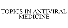 TOPICS IN ANTIVIRAL MEDICINE trademark
