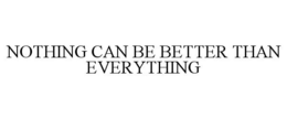NOTHING CAN BE BETTER THAN EVERYTHING trademark