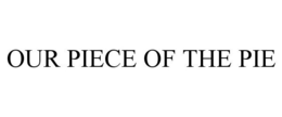 OUR PIECE OF THE PIE trademark