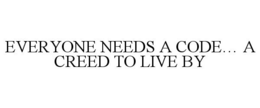 EVERYONE NEEDS A CODE... A CREED TO LIVE BY trademark