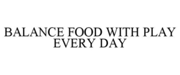BALANCE FOOD WITH PLAY EVERY DAY trademark