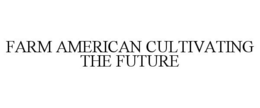 FARM AMERICAN CULTIVATING THE FUTURE trademark