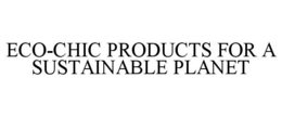 ECO-CHIC PRODUCTS FOR A SUSTAINABLE PLANET trademark