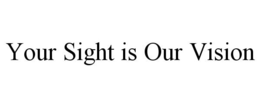 YOUR SIGHT IS OUR VISION trademark