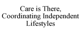 CARE IS THERE, COORDINATING INDEPENDENT LIFESTYLES trademark
