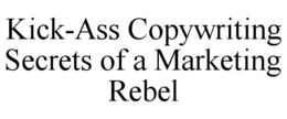 KICK-ASS COPYWRITING SECRETS OF A MARKETING REBEL trademark